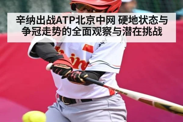 辛纳出战ATP北京中网 硬地状态与争冠走势的全面观察与潜在挑战