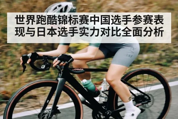 世界跑酷锦标赛中国选手参赛表现与日本选手实力对比全面分析